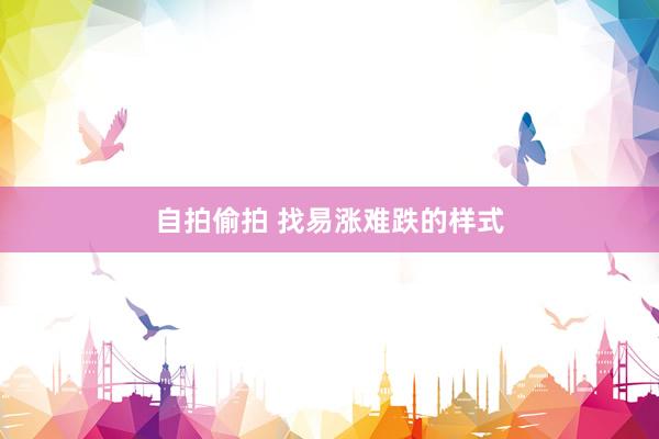 自拍偷拍 找易涨难跌的样式