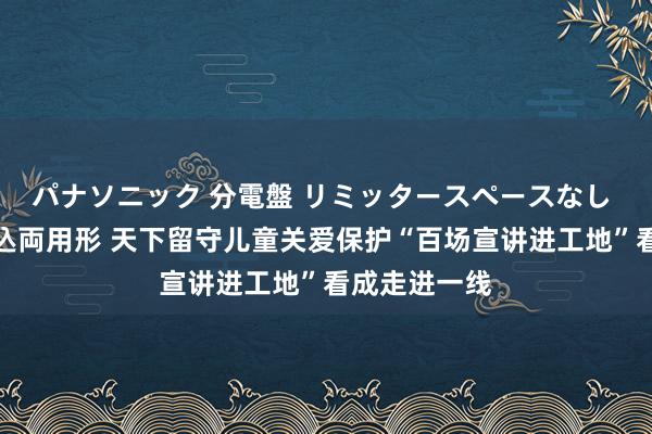 パナソニック 分電盤 リミッタースペースなし 露出・半埋込両用形 天下留守儿童关爱保护“百场宣讲进工地”看成走进一线