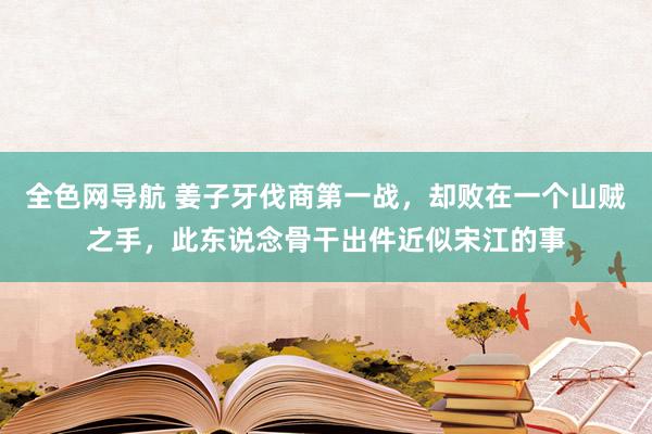 全色网导航 姜子牙伐商第一战，却败在一个山贼之手，此东说念骨干出件近似宋江的事