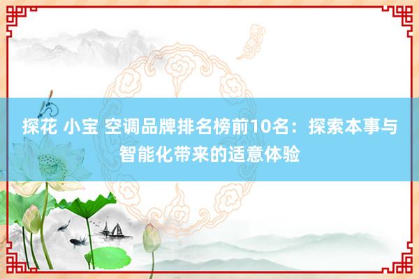 探花 小宝 空调品牌排名榜前10名：探索本事与智能化带来的适意体验