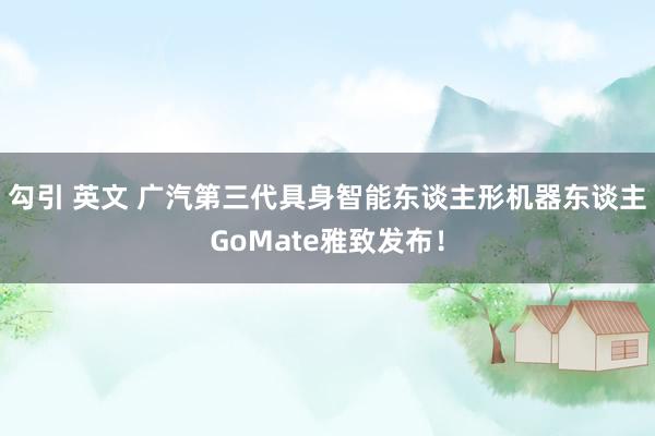 勾引 英文 广汽第三代具身智能东谈主形机器东谈主GoMate雅致发布！