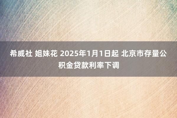 希威社 姐妹花 2025年1月1日起 北京市存量公积金贷款利率下调