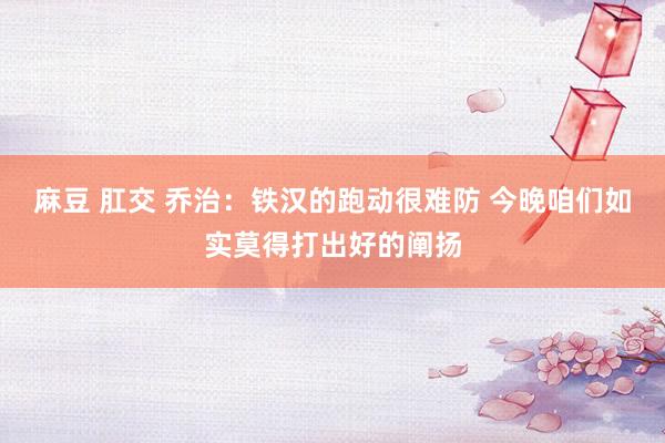 麻豆 肛交 乔治：铁汉的跑动很难防 今晚咱们如实莫得打出好的阐扬