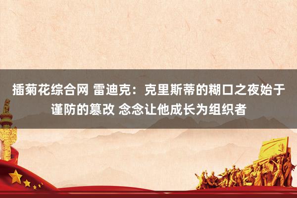 插菊花综合网 雷迪克：克里斯蒂的糊口之夜始于谨防的篡改 念念让他成长为组织者