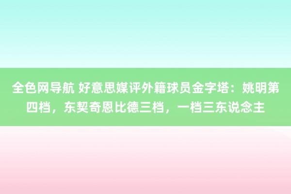 全色网导航 好意思媒评外籍球员金字塔：姚明第四档，东契奇恩比德三档，一档三东说念主