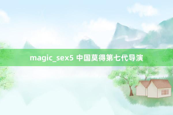 magic_sex5 中国莫得第七代导演
