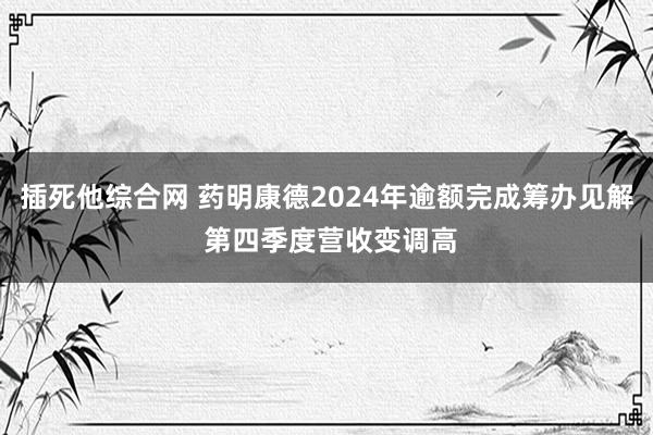 插死他综合网 药明康德2024年逾额完成筹办见解 第四季度营收变调高
