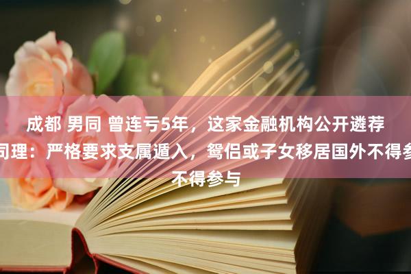 成都 男同 曾连亏5年，这家金融机构公开遴荐总司理：严格要求支属遁入，鸳侣或子女移居国外不得参与