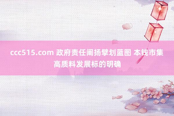 ccc515.com 政府责任阐扬擘划蓝图 本钱市集高质料发展标的明确