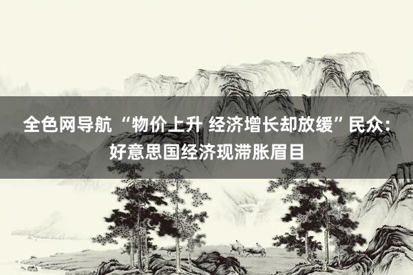 全色网导航 “物价上升 经济增长却放缓”民众：好意思国经济现滞胀眉目