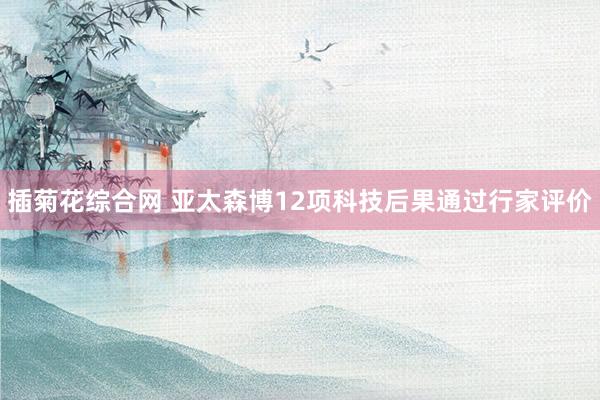 插菊花综合网 亚太森博12项科技后果通过行家评价