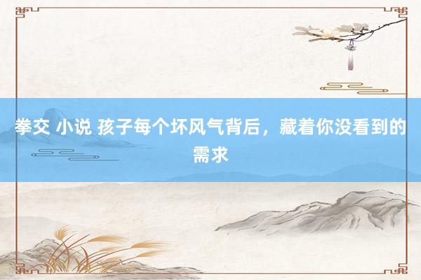 拳交 小说 孩子每个坏风气背后，藏着你没看到的需求