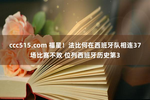ccc515.com 福星！法比何在西班牙队相连37场比赛不败 位列西班牙历史第3