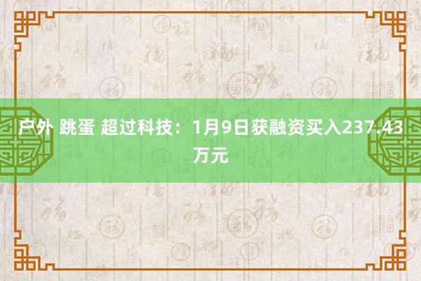 户外 跳蛋 超过科技：1月9日获融资买入237.43万元