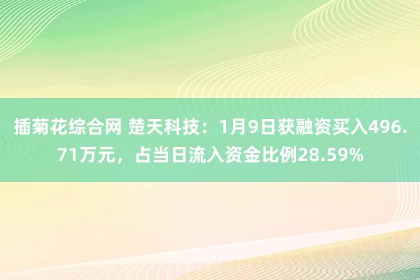 插菊花综合网 楚天科技：1月9日获融资买入496.71万元，占当日流入资金比例28.59%