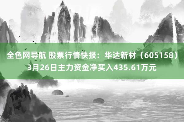 全色网导航 股票行情快报：华达新材（605158）3月26日主力资金净买入435.61万元