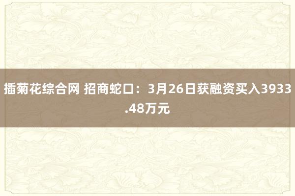插菊花综合网 招商蛇口：3月26日获融资买入3933.48万元