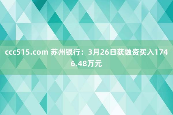 ccc515.com 苏州银行：3月26日获融资买入1746.48万元