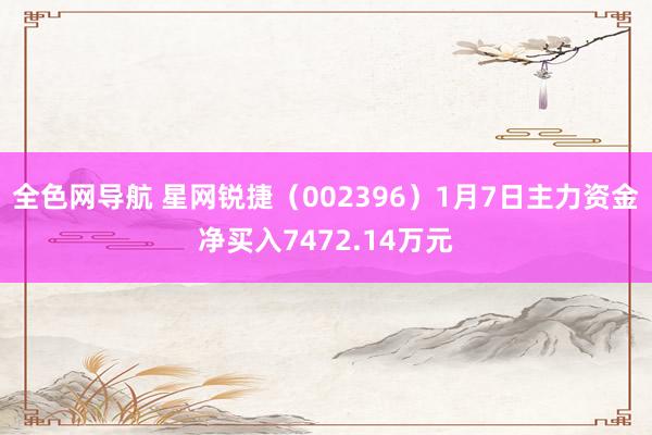 全色网导航 星网锐捷（002396）1月7日主力资金净买入7472.14万元
