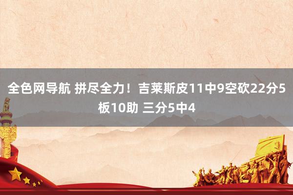 全色网导航 拼尽全力！吉莱斯皮11中9空砍22分5板10助 三分5中4