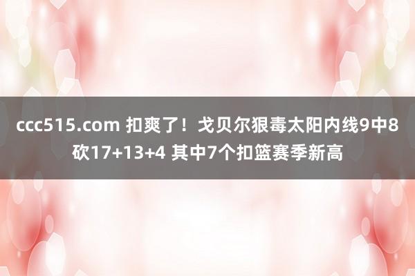 ccc515.com 扣爽了！戈贝尔狠毒太阳内线9中8砍17+13+4 其中7个扣篮赛季新高