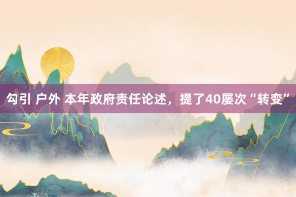 勾引 户外 本年政府责任论述，提了40屡次“转变”