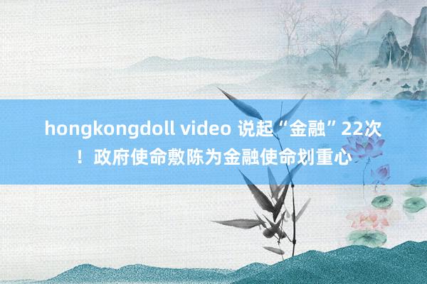 hongkongdoll video 说起“金融”22次！政府使命敷陈为金融使命划重心