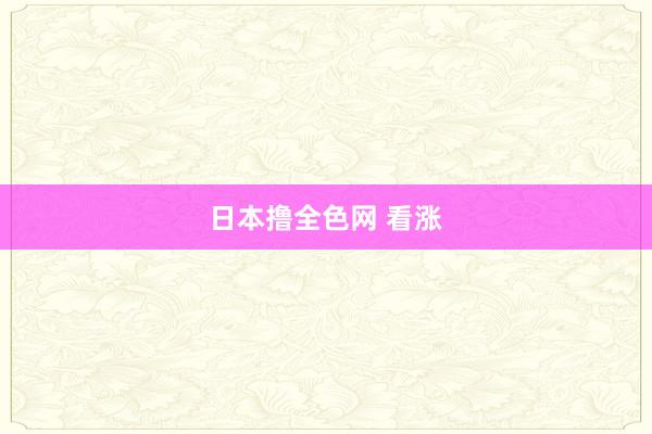日本撸全色网 看涨