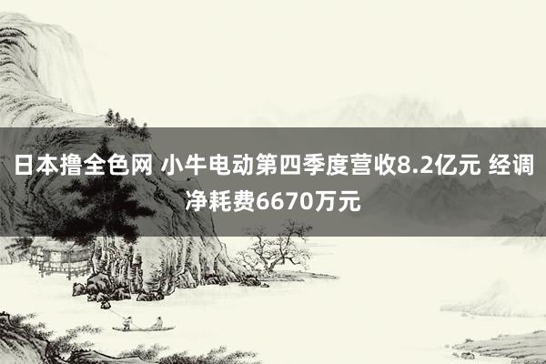 日本撸全色网 小牛电动第四季度营收8.2亿元 经调净耗费6670万元
