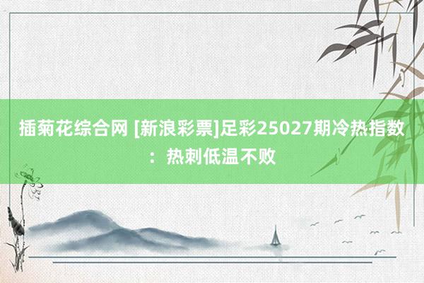 插菊花综合网 [新浪彩票]足彩25027期冷热指数：热刺低温不败