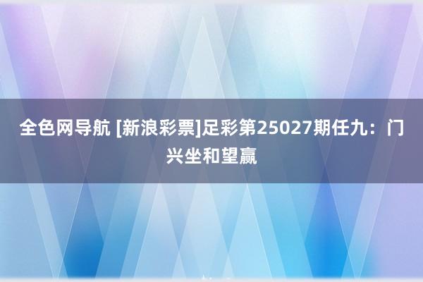 全色网导航 [新浪彩票]足彩第25027期任九：门兴坐和望赢