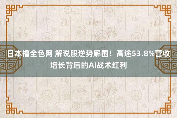 日本撸全色网 解说股逆势解围！高途53.8%营收增长背后的AI战术红利